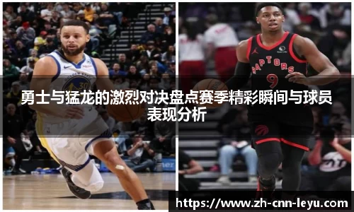 勇士与猛龙的激烈对决盘点赛季精彩瞬间与球员表现分析
